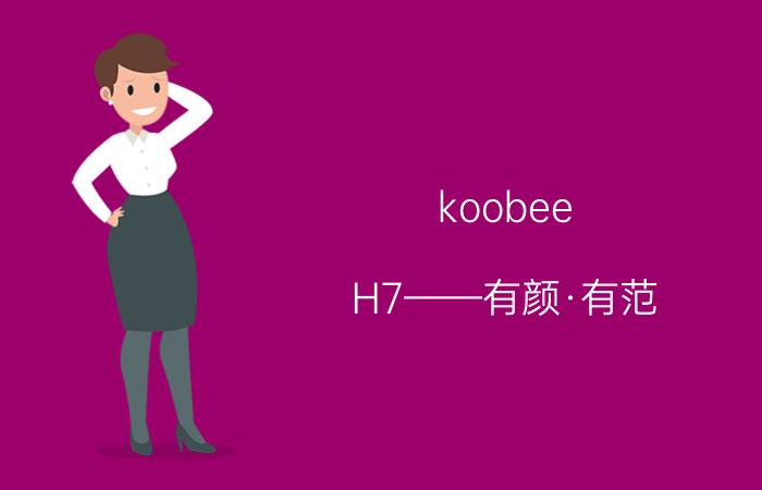 koobee H7——有颜·有范，重磅来袭！